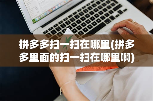 拼多多扫一扫在哪里(拼多多里面的扫一扫在哪里啊)
