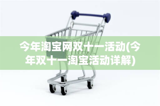 今年淘宝网双十一活动(今年双十一淘宝活动详解)