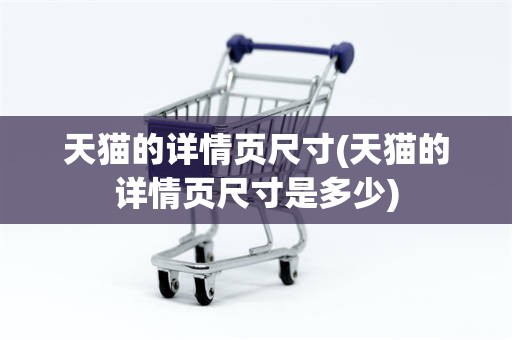天猫的详情页尺寸(天猫的详情页尺寸是多少)