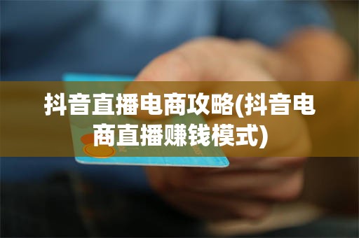 抖音直播电商攻略(抖音电商直播赚钱模式)