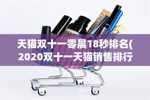 天猫双十一零晨18秒排名(2020双十一天猫销售排行)