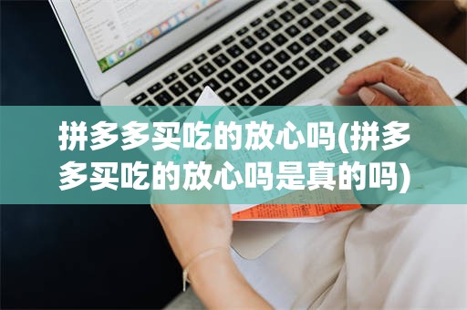 拼多多买吃的放心吗(拼多多买吃的放心吗是真的吗)