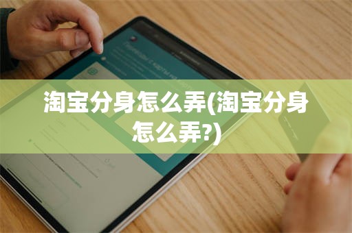 淘宝分身怎么弄(淘宝分身怎么弄?)