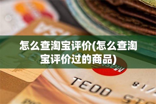 怎么查淘宝评价(怎么查淘宝评价过的商品)