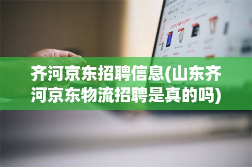 齐河京东招聘信息(山东齐河京东物流招聘是真的吗)