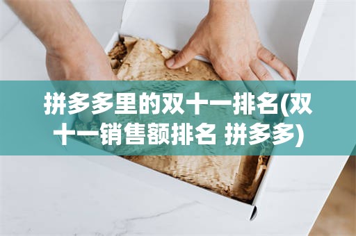 拼多多里的双十一排名(双十一销售额排名 拼多多)