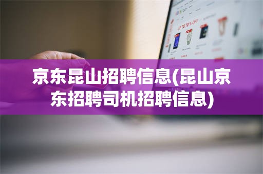 京东昆山招聘信息(昆山京东招聘司机招聘信息)