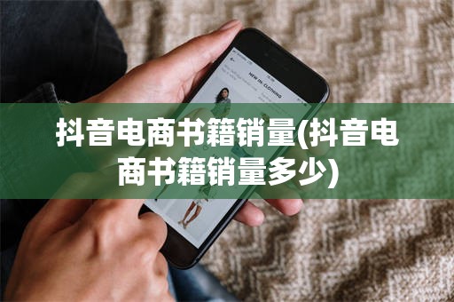 抖音电商书籍销量(抖音电商书籍销量多少)