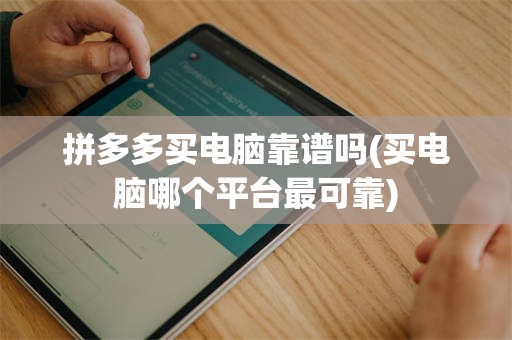 拼多多买电脑靠谱吗(买电脑哪个平台最可靠)