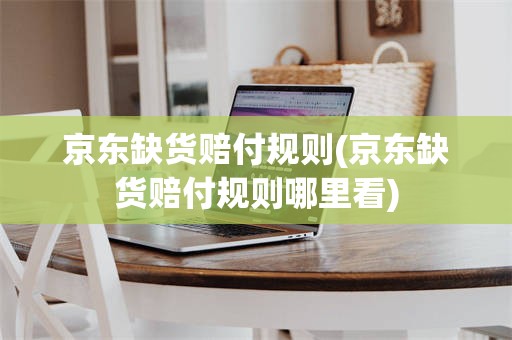 京东缺货赔付规则(京东缺货赔付规则哪里看)