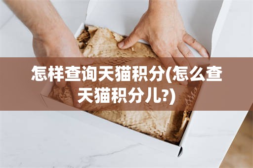 怎样查询天猫积分(怎么查天猫积分儿?)
