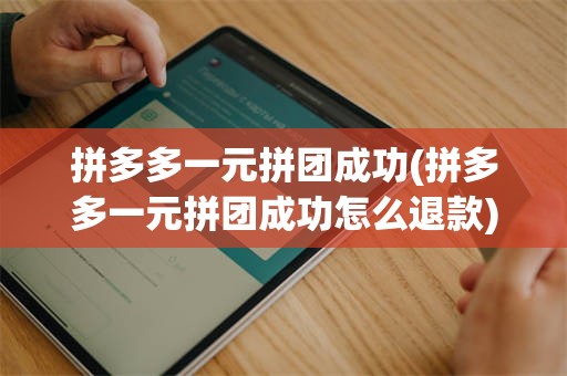 拼多多一元拼团成功(拼多多一元拼团成功怎么退款)
