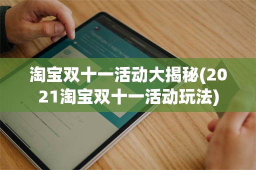 淘宝双十一活动大揭秘(2021淘宝双十一活动玩法)