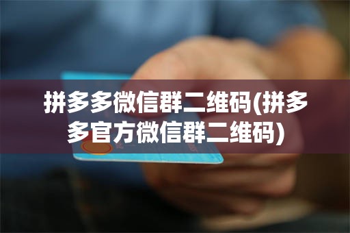 拼多多微信群二维码(拼多多官方微信群二维码)