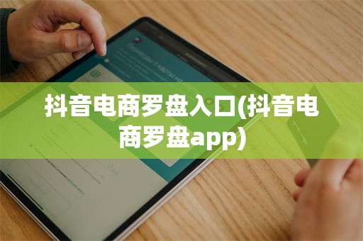抖音电商罗盘入口(抖音电商罗盘app)