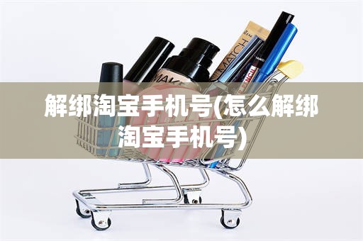 解绑淘宝手机号(怎么解绑淘宝手机号)