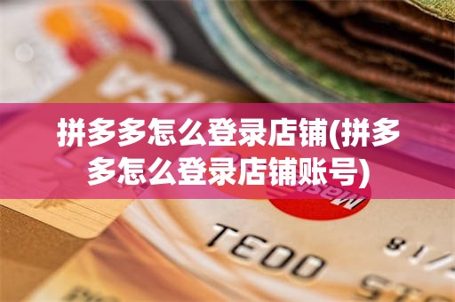 拼多多怎么登录店铺(拼多多怎么登录店铺账号)