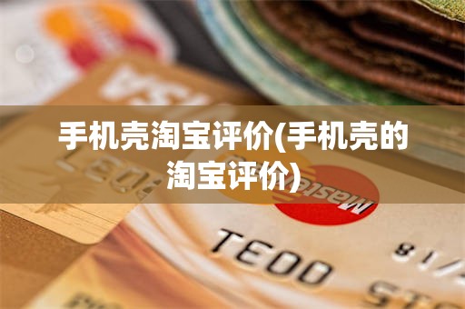 手机壳淘宝评价(手机壳的淘宝评价)
