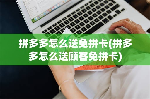 拼多多怎么送免拼卡(拼多多怎么送顾客免拼卡)