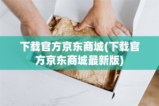 下载官方京东商城(下载官方京东商城最新版)