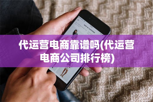 代运营电商靠谱吗(代运营电商公司排行榜)