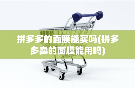 拼多多的面膜能买吗(拼多多卖的面膜能用吗)