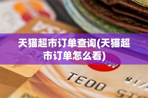 天猫超市订单查询(天猫超市订单怎么看)