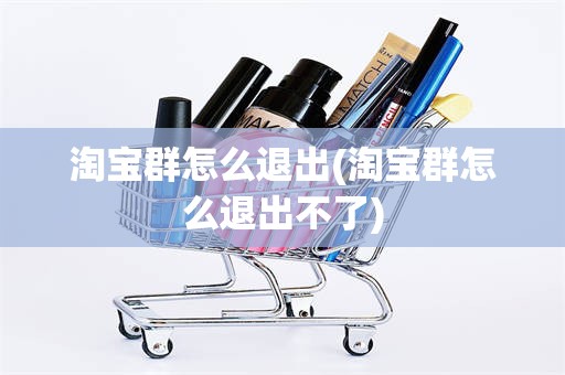 淘宝群怎么退出(淘宝群怎么退出不了)
