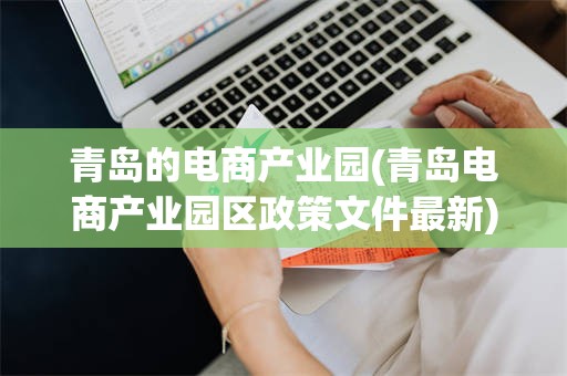 青岛的电商产业园(青岛电商产业园区政策文件最新)