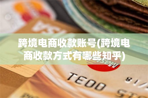 跨境电商收款账号(跨境电商收款方式有哪些知乎)