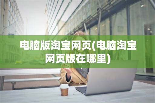 电脑版淘宝网页(电脑淘宝网页版在哪里)