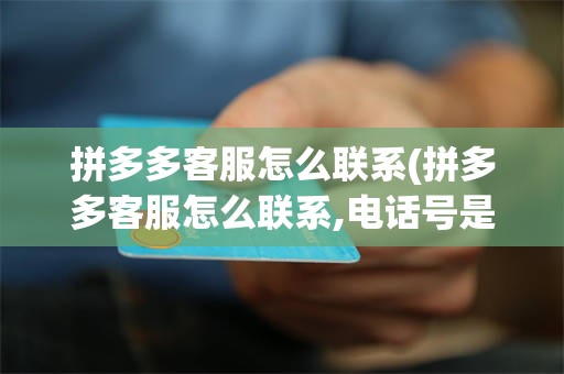 拼多多客服怎么联系(拼多多客服怎么联系,电话号是多少)