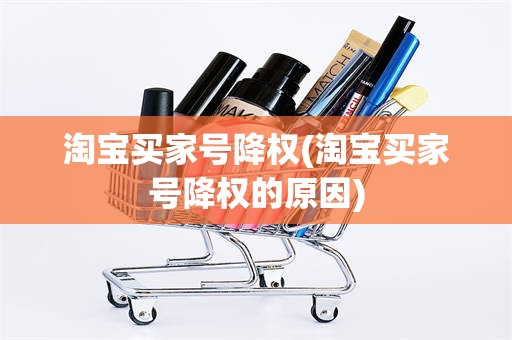 淘宝买家号降权(淘宝买家号降权的原因)