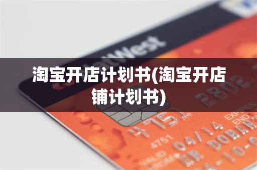 淘宝开店计划书(淘宝开店铺计划书)