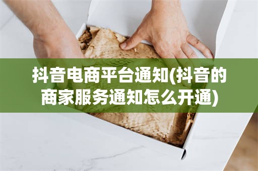 抖音电商平台通知(抖音的商家服务通知怎么开通)