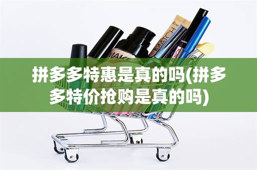 拼多多特惠是真的吗(拼多多特价抢购是真的吗)
