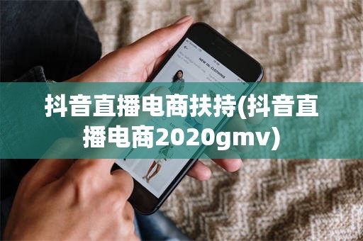 抖音直播电商扶持(抖音直播电商2020gmv)