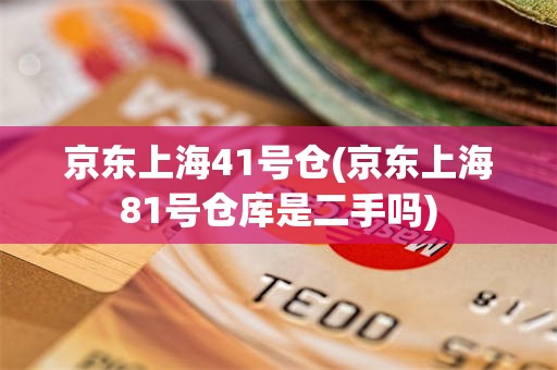 京东上海41号仓(京东上海81号仓库是二手吗)
