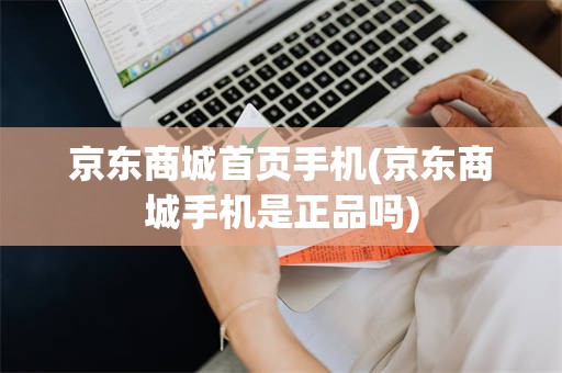 京东商城首页手机(京东商城手机是正品吗)