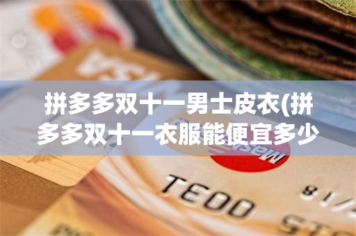 拼多多双十一男士皮衣(拼多多双十一衣服能便宜多少)