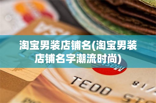淘宝男装店铺名(淘宝男装店铺名字潮流时尚)