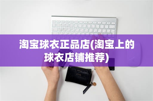 淘宝球衣正品店(淘宝上的球衣店铺推荐)