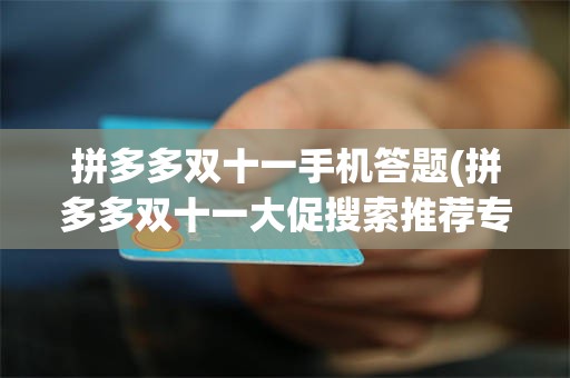 拼多多双十一手机答题(拼多多双十一大促搜索推荐专区)
