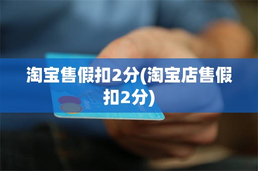 淘宝售假扣2分(淘宝店售假扣2分)