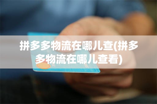 拼多多物流在哪儿查(拼多多物流在哪儿查看)
