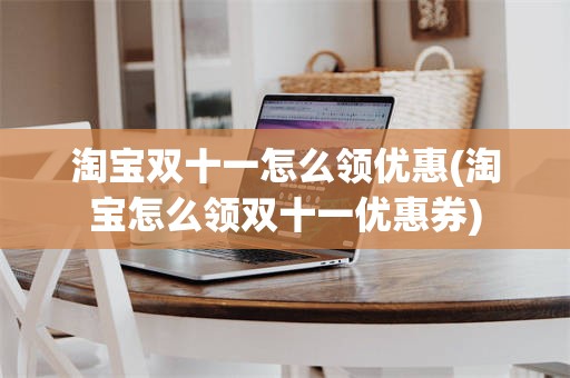 淘宝双十一怎么领优惠(淘宝怎么领双十一优惠券)