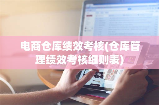 电商仓库绩效考核(仓库管理绩效考核细则表)