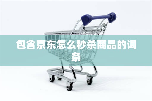 包含京东怎么秒杀商品的词条