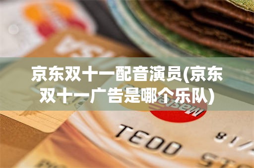 京东双十一配音演员(京东双十一广告是哪个乐队)