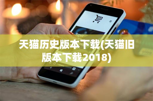 天猫历史版本下载(天猫旧版本下载2018)